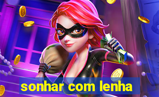 sonhar com lenha